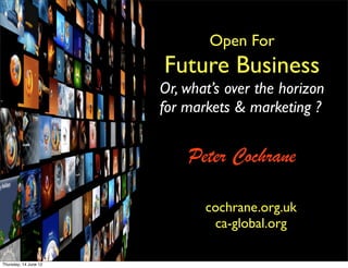 Open For
                       Future Business
                       Or, what’s over the horizon
                       for markets & marketing ?


                           Peter Cochrane

                              cochrane.org.uk
                               ca-global.org

Thursday, 14 June 12
 