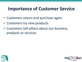 Importance of Customer Service
• Customers return and purchase again
• Customers try new products
• Customers tell others about our business,
  products or services
 