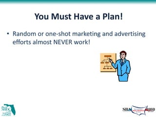 You Must Have a Plan!
• Random or one-shot marketing and advertising
  efforts almost NEVER work!
 