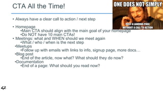 CTA All the Time! 
• Always have a clear call to action / next step 
• Homepage 
•Main CTA should align with the main goal...