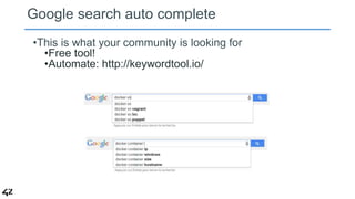 Google search auto complete 
•This is what your community is looking for 
•Free tool! 
•Automate: http://keywordtool.io/ 
 