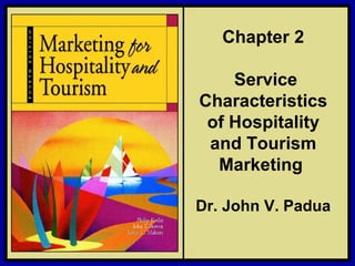 ©2006 Pearson Education, Inc. Marketing for Hospitality and Tourism, 4th edition
Upper Saddle River, NJ 07458 Kotler, Bowen, and Makens
Chapter 2
Service
Characteristics
of Hospitality
and Tourism
Marketing
Dr. John V. Padua
 