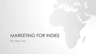 MARKETING FOR INDIES
The “easy” way.
 