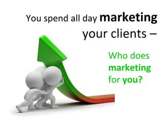 You spend all day marketing
           your clients –
                Who does
                marketing
                for you?
 