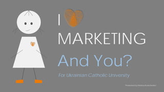 Presented by
Marina Kurischenko
I
MARKETING
And You?
Presented by Marina Kurischenko
For Ukrainian Catholic University
 