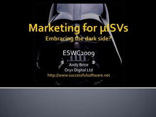 Marketing for µISVsEmbracing the dark side? ESWC2009 Andy Brice Oryx Digital Ltd http://www.successfulsoftware.net 