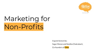 Marketing for
Non-Proﬁts
A guest lecture by:
Sagar Menon and Neelika Chakrabarti,
Co-founders of Citta
 