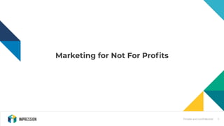Private and conﬁdential
Marketing for Not For Proﬁts
1
 