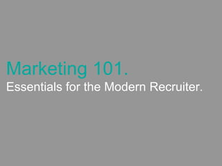 Marketing 101.
Essentials for the Modern Recruiter.
 