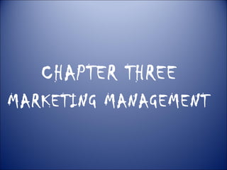 CHAPTER THREE
MARKETING MANAGEMENT
 