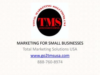MARKETING FOR SMALL BUSINESSES
  Total Marketing Solutions USA
      www.go2tmsusa.com
         888-760-8974
 