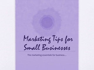 Marketing Tips for
Small Businesses
The marketing essentials for business…
 