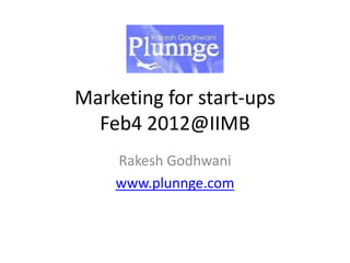 Marketing for start-ups
  Feb4 2012@IIMB
    Rakesh Godhwani
    www.plunnge.com
 