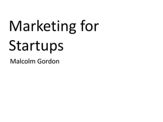 Marketing for
Startups
Malcolm Gordon
 