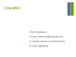 Спасибо!

Юлия Федоренко


Email: jfedorenko@integrateit.info



LinkedIn: linkedin.com/in/jfedorenko



Twitter: @julfirefly

 