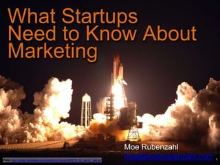 What Startups
Need to Know About
Marketing
Photo: http://upload.wikimedia.org/wikipedia/commons/3/35/STS-123_launch_new.jpg
Moe Rubenzahl
moe@moerubenzahl.com
 