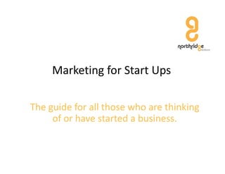 Marketing for Start Ups
             g            p

The guide for all those who are thinking 
     of or have started a business.
     of or have started a business
 