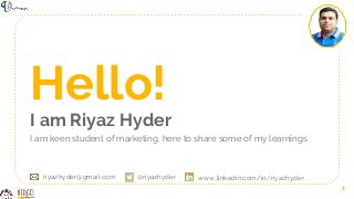 Hello!
I am Riyaz Hyder
I am keen student of marketing, here to share some of my learnings
1
www.linkedin.com/in/riyazhyder@riyazhyderriyazhyder@gmail.com
 