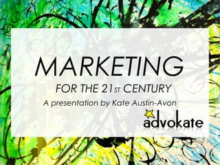 MARKETING
FOR THE 21ST CENTURY
A presentation by Kate Austin-Avon
 