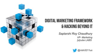 Digital Marketing Framework
& Hacking Beyond it
Saptarshi Roy Chaudhury
@rishi3211us
VP- Marketing
[x]cube LABS
 