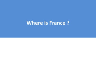 Where is France ?
 