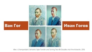 Ван Гог Иван Гогов
Alex J. Champandard. Semantic Style Transfer and Turning Two-Bit Doodles into Fine Artworks. 2016
 