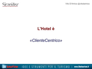 Vito D’Amico @vitodamico
L’Hotel è
«ClienteCentrico»
 