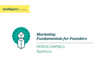 Marketing
Fundamentals for Founders
PATRICK CAMPBELL
@patticus
 