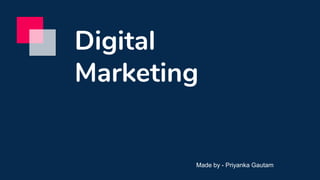 Digital
Marketing
Made by - Priyanka Gautam
 