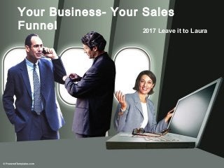 Your Business- Your Sales
Funnel 2017 Leave it to Laura
 