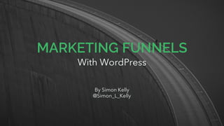 MARKETING FUNNELS
With WordPress
By Simon Kelly
@Simon_L_Kelly
 