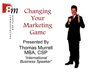 Changing Your Marketing Game Presented By Thomas Murrell MBA, CSP “ International Business Speaker” 