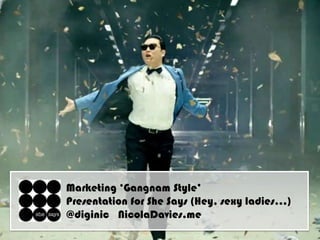 Marketing „Gangnam Style‟
Presentation for She Says (Hey, sexy ladies…)
@diginic NicolaDavies.me
 