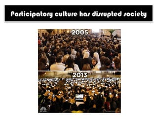 Participatory culture has disrupted society
 