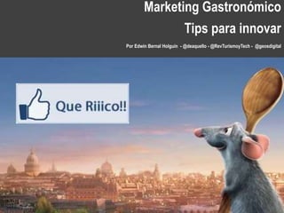 Marketing Gastronómico
Tips para innovar
Por Edwin Bernal Holguín - @deaquello - @RevTurismoyTech - @geosdigital
 