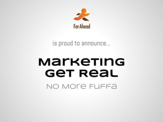 is proud to announce...

Marketing
 Get Real
No More Fuffa
 