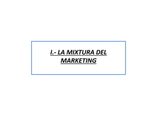 I.- LA MIXTURA DEL 
MARKETING 
 