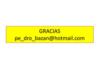 GRACIAS 
pe_dro_bazan@hotmail.com 
