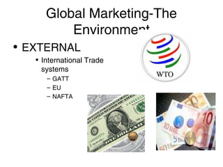 Global Marketing-The
Environment
• EXTERNAL
• International Trade
systems
– GATT
– EU
– NAFTA

 