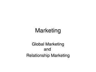 Marketing
Global Marketing
and
Relationship Marketing

 