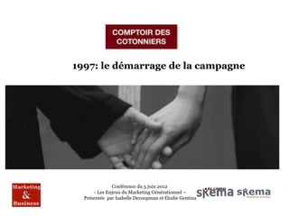 1997: le démarrage de la campagne




              Conférence du 5 juin 2012
      - Les Enjeux du Marketing Générationnel –
  Présentée par Isabelle Decoopman et Elodie Gentina
 