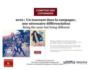 2010 : Un tournant dans la campagne,
   une nécessaire différenciation
    Being the same but being different




                   Conférence du 5 juin 2012
           - Les Enjeux du Marketing Générationnel –
       Présentée par Isabelle Decoopman et Elodie Gentina
 