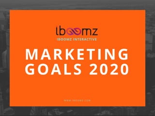 MARKETING
GOALS 2020
IBOOMZ INTERACTIVE
W W W . I B O O M Z . C O M
 