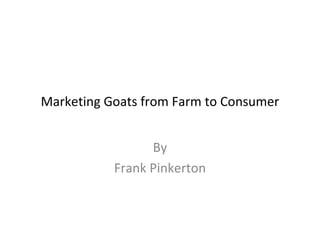 Marketing Goats from Farm to Consumer


                 By
           Frank Pinkerton
 