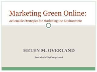 HELEN M. OVERLAND SustainabilityCamp 2008 Marketing Green   Online:  Actionable Strategies for Marketing the Environment 
