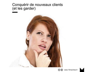 www.15marches.fr
Conquérir de nouveaux clients
(et les garder)
 