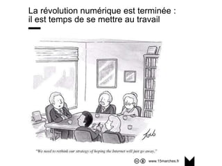 www.15marches.fr
La révolution numérique est terminée :
il est temps de se mettre au travail
 