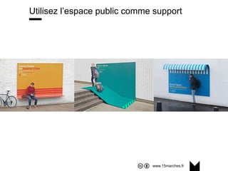 www.15marches.fr
Utilisez l’espace public comme support
 