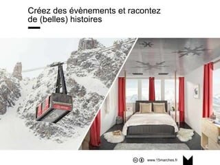 www.15marches.fr
Créez des évènements et racontez
de (belles) histoires
 