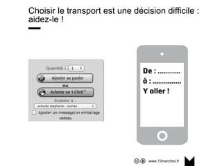 www.15marches.fr
Choisir le transport est une décision difficile :
aidez-le !
 